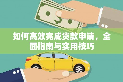 七星如何高效完成贷款申请，全面指南与实用技巧