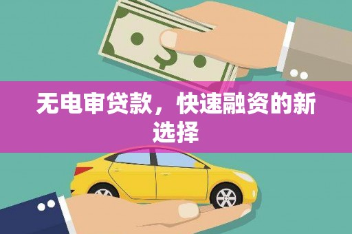 七星无电审贷款，快速融资的新选择