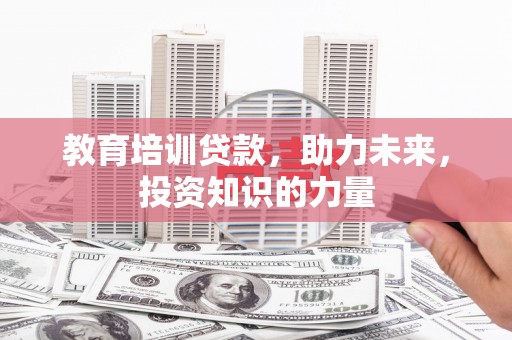 七星教育培训贷款，助力未来，投资知识的力量