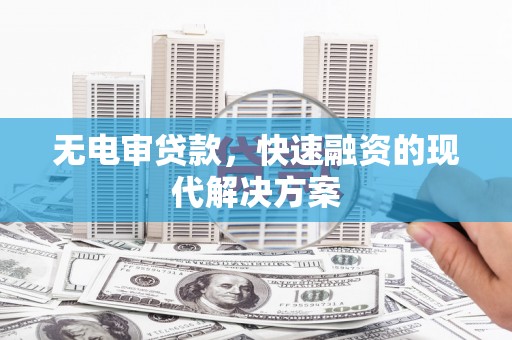 七星无电审贷款，快速融资的现代解决方案