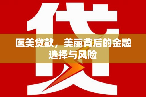 七星医美贷款，美丽背后的金融选择与风险
