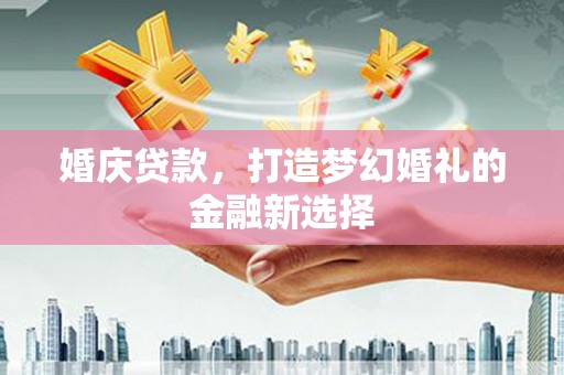 七星婚庆贷款，打造梦幻婚礼的金融新选择
