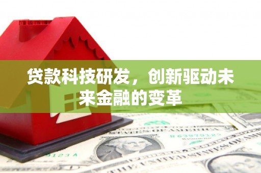 七星贷款科技研发，创新驱动未来金融的变革
