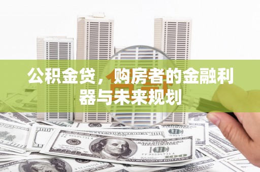 七星公积金贷，购房者的金融利器与未来规划