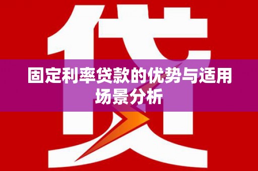 七星固定利率贷款的优势与适用场景分析