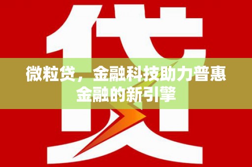 七星微粒贷，金融科技助力普惠金融的新引擎
