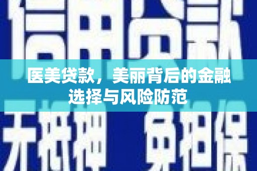 七星医美贷款，美丽背后的金融选择与风险防范