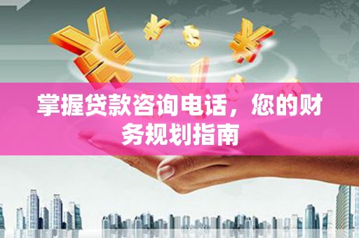 七星掌握贷款咨询电话，您的财务规划指南