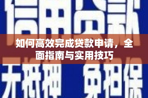 七星如何高效完成贷款申请，全面指南与实用技巧