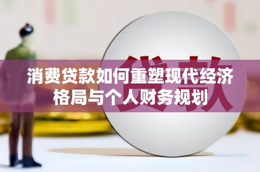 七星消费贷款如何重塑现代经济格局与个人财务规划