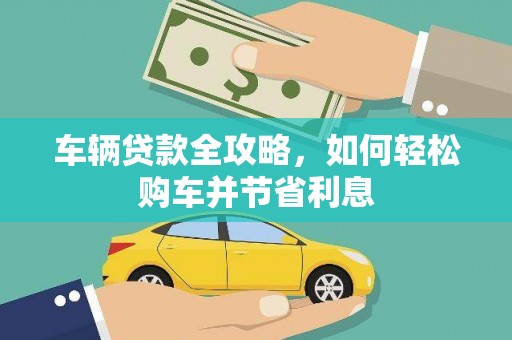 七星车辆贷款全攻略，如何轻松购车并节省利息