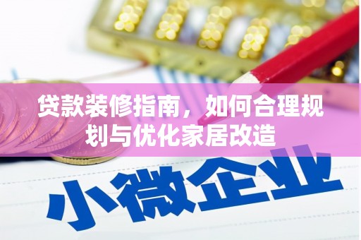 七星贷款装修指南，如何合理规划与优化家居改造