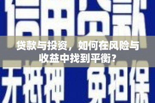 七星贷款与投资，如何在风险与收益中找到平衡？