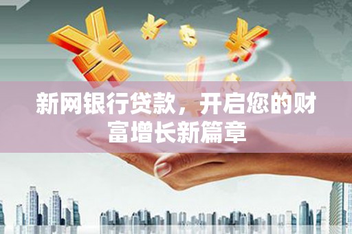 七星新网银行贷款，开启您的财富增长新篇章