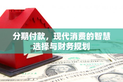 七星分期付款，现代消费的智慧选择与财务规划