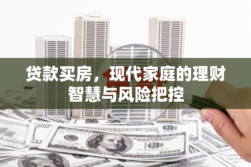 七星贷款买房，现代家庭的理财智慧与风险把控