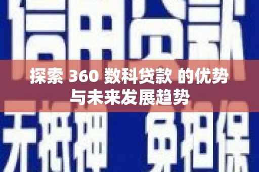 七星探索 360 数科贷款 的优势与未来发展趋势