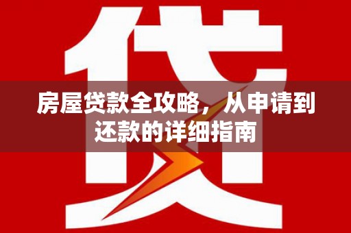七星房屋贷款全攻略，从申请到还款的详细指南