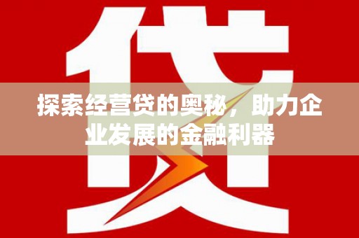 七星探索经营贷的奥秘，助力企业发展的金融利器