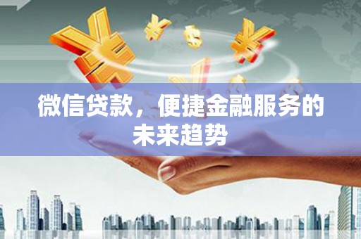 七星微信贷款，便捷金融服务的未来趋势