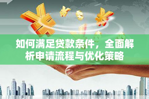 七星如何满足贷款条件，全面解析申请流程与优化策略