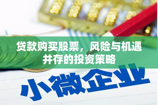七星贷款购买股票，风险与机遇并存的投资策略