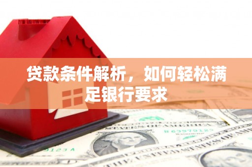 七星贷款条件解析，如何轻松满足银行要求