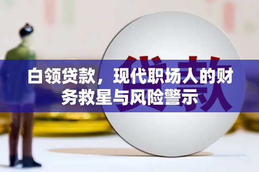七星白领贷款，现代职场人的财务救星与风险警示