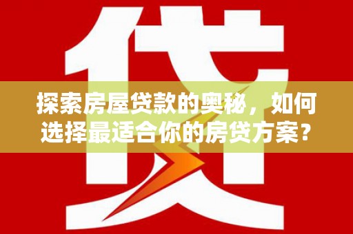 七星探索房屋贷款的奥秘，如何选择最适合你的房贷方案？