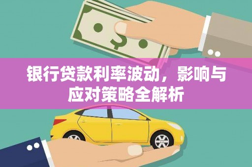 七星银行贷款利率波动，影响与应对策略全解析