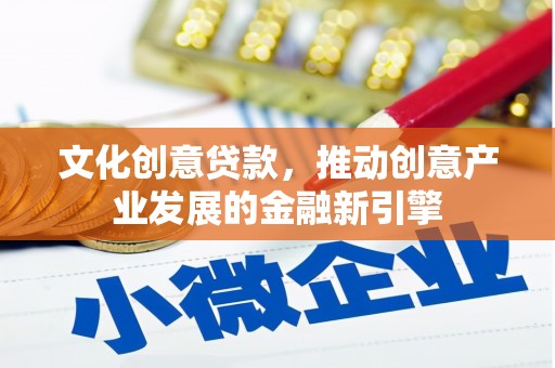 七星文化创意贷款，推动创意产业发展的金融新引擎