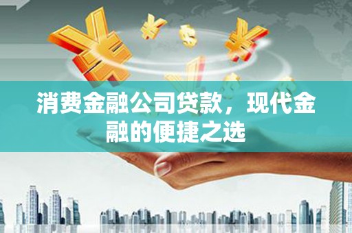 七星消费金融公司贷款，现代金融的便捷之选