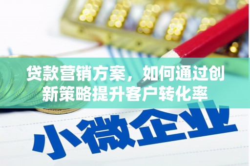 七星贷款营销方案，如何通过创新策略提升客户转化率