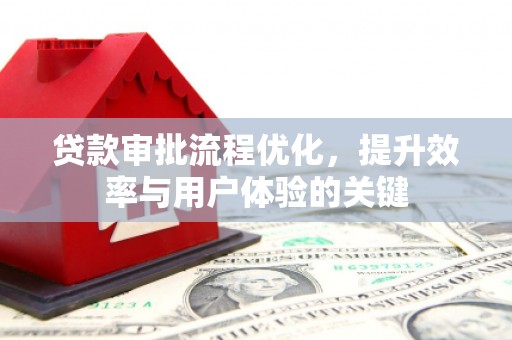 七星贷款审批流程优化，提升效率与用户体验的关键