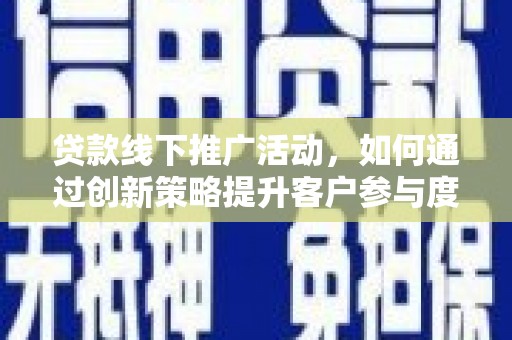 七星贷款线下推广活动，如何通过创新策略提升客户参与度
