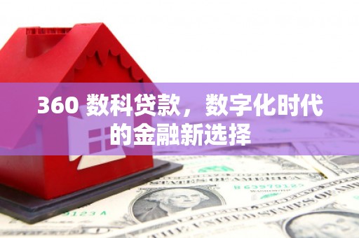 七星360 数科贷款，数字化时代的金融新选择