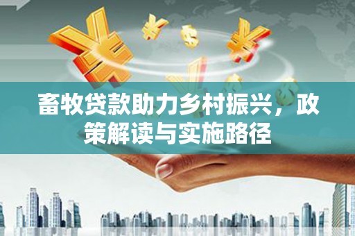 七星畜牧贷款助力乡村振兴，政策解读与实施路径