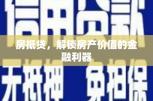 七星房抵贷，解锁房产价值的金融利器