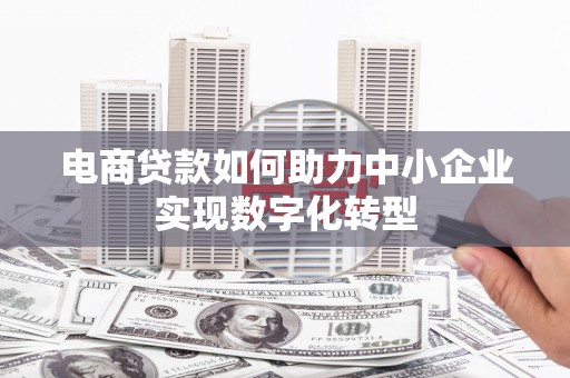 七星电商贷款如何助力中小企业实现数字化转型
