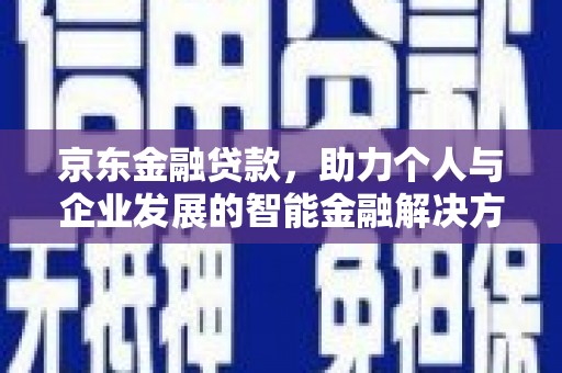 七星京东金融贷款，助力个人与企业发展的智能金融解决方案