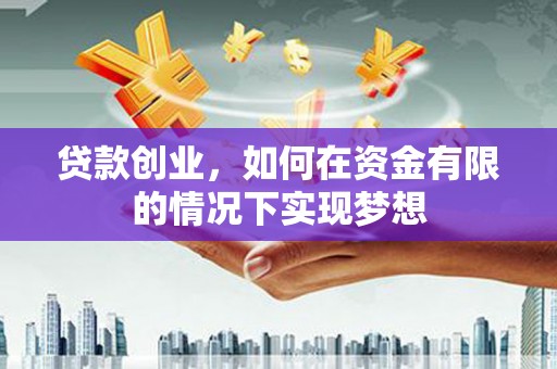 七星贷款创业，如何在资金有限的情况下实现梦想