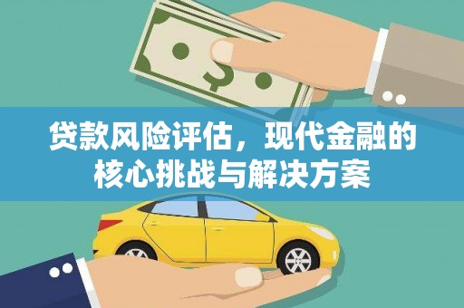 七星贷款风险评估，现代金融的核心挑战与解决方案