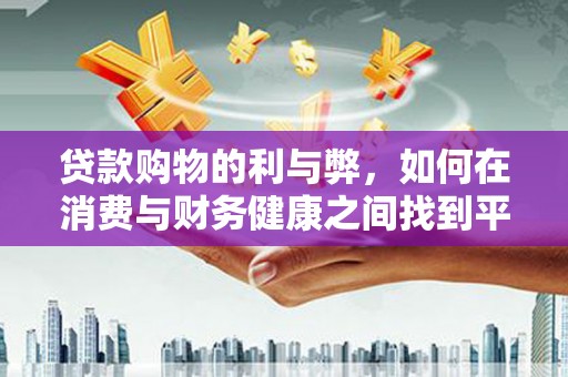 七星贷款购物的利与弊，如何在消费与财务健康之间找到平衡