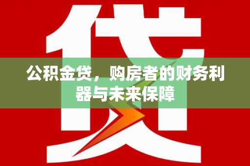七星公积金贷，购房者的财务利器与未来保障