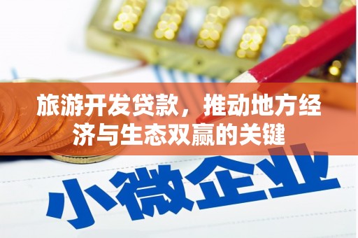 七星旅游开发贷款，推动地方经济与生态双赢的关键