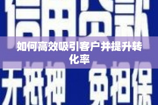 七星如何高效吸引客户并提升转化率
