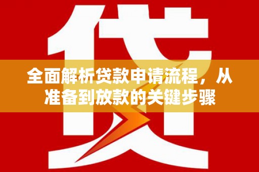 七星全面解析贷款申请流程，从准备到放款的关键步骤