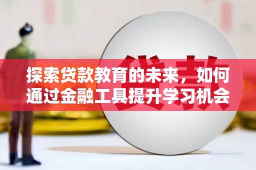 七星探索贷款教育的未来，如何通过金融工具提升学习机会