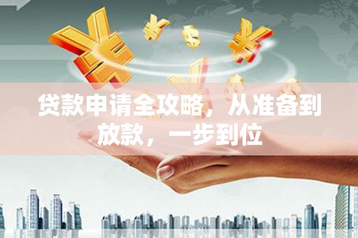 七星贷款申请全攻略，从准备到放款，一步到位