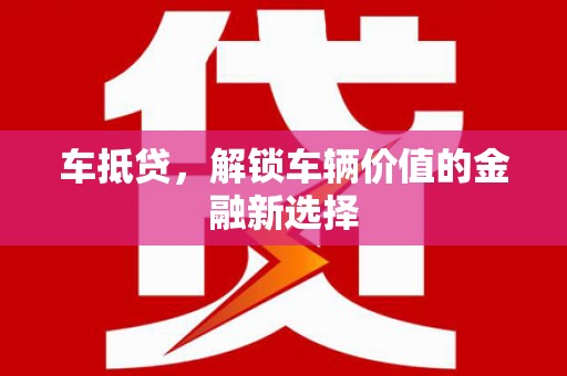 七星车抵贷，解锁车辆价值的金融新选择
